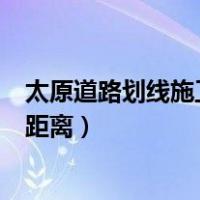 太原道路划线施工（太原规划局怎么规定地下建筑退绿线的距离）