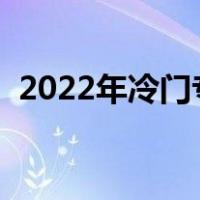 2022年冷门专业有哪些（冷门专业有哪些）