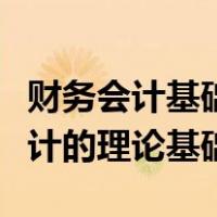 财务会计基础理论和专业知识（什么是财务会计的理论基础）