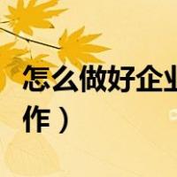 怎么做好企业服务工作（如何做好企业服务工作）