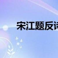 宋江题反诗的主要内容（宋江题反诗）