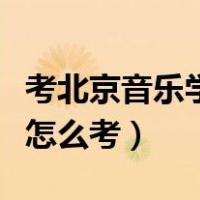 考北京音乐学院具备什么条件（北京音乐学院怎么考）