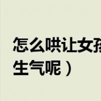 怎么哄让女孩子不生气（怎么才能哄女孩子不生气呢）
