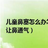儿童鼻塞怎么办怎样让鼻通气鼻出血（儿童鼻塞怎么办怎样让鼻通气）