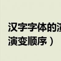 汉字字体的演变顺序大体是什么（汉字字体的演变顺序）