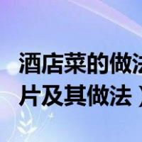 酒店菜的做法大全带图片（酒店菜谱大全带图片及其做法）