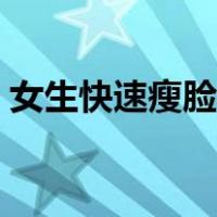 女生快速瘦脸（女生瘦脸的最快方法小窍门）