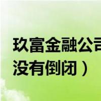玖富金融公司有没有倒闭过（玖富金融公司有没有倒闭）