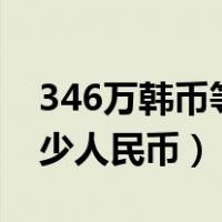 346万韩币等于多少人民币（6万韩币等于多少人民币）