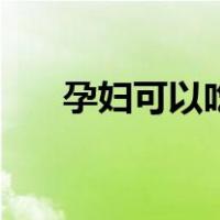 孕妇可以吃芒果不（孕妇可以吃芒果）
