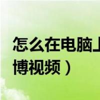 怎么在电脑上保存微博视频（电脑怎么保存微博视频）