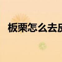 板栗怎么去皮快的方法（板栗怎么去皮快）