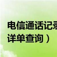 电信通话记录详单查询怎么查（电信通话记录详单查询）
