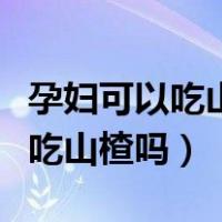 孕妇可以吃山楂吗对胎儿有影响吗（孕妇可以吃山楂吗）