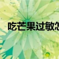 吃芒果过敏怎么办好（吃芒果过敏怎么办）