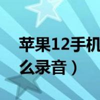 苹果12手机通话怎么录音（苹果手机通话怎么录音）