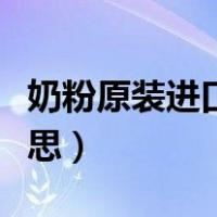 奶粉原装进口是什么意思（原装进口是什么意思）