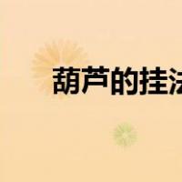 葫芦的挂法风水（挂葫芦的风水讲究）