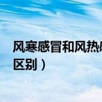 风寒感冒和风热感冒的区别和症状（风寒感冒和风热感冒的区别）