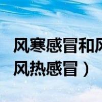 风寒感冒和风热感冒哪个更严重（风寒感冒和风热感冒）