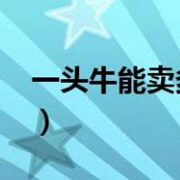 一头牛能卖多少钱2022（一头牛能卖多少钱）