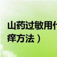 山药过敏用什么方法止痒（山药过敏最快的止痒方法）