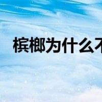 槟榔为什么不能多吃（槟郎吃多了会怎样）