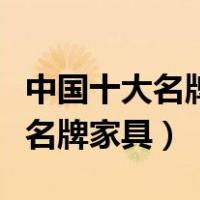 中国十大名牌家具有全友和双虎妈（中国十大名牌家具）