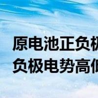 原电池正负极电势高低的判断方法（原电池正负极电势高低）