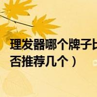 理发器哪个牌子比较好（理发器十大排行榜都有哪些品牌 能否推荐几个）