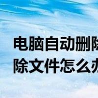 电脑自动删除文件怎么办win10（电脑自动删除文件怎么办）