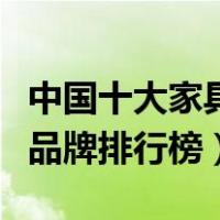 中国十大家具品牌排行榜名单（中国十大家具品牌排行榜）