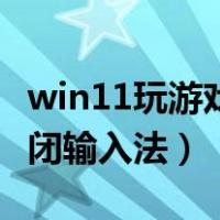 win11玩游戏怎么关闭输入法（玩游戏怎么关闭输入法）
