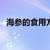 海参的食用方法怎么做（海参的食用方法）