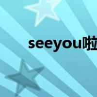 seeyou啦啦啦是什么意思（seeyou）