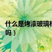 什么是烤漆玻璃材质（白色烤漆玻璃材质怎么调 有什么方法吗）