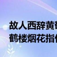故人西辞黄鹤楼烟花3月下什么（故人西辞黄鹤楼烟花指什么）