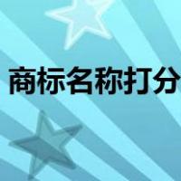 商标名称打分测试打分（商标名字测试打分）