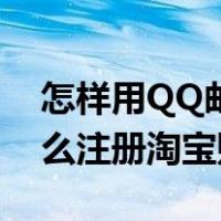 怎样用QQ邮箱注册淘宝账号（QQ邮箱号怎么注册淘宝账号呢）