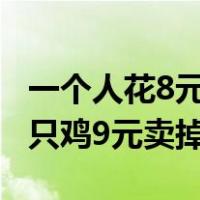 一个人花8元买只鸡9元卖出去（一个人8元买只鸡9元卖掉）