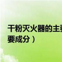 干粉灭火器的主要成分是什么?是否有毒?（干粉灭火器的主要成分）