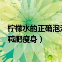 柠檬水的正确泡法减肥瘦身柠檬减肥法（柠檬水的正确泡法减肥瘦身）