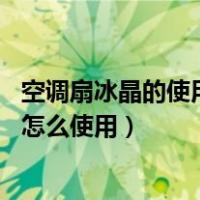 空调扇冰晶的使用方法介绍（空调扇冰晶是什么 空调扇冰晶怎么使用）