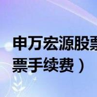 申万宏源股票买卖手续费是多少（申万宏源股票手续费）