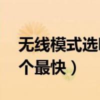 无线模式选哪个最快a/n/ac（无线模式选哪个最快）