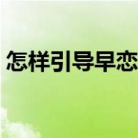 怎样引导早恋的孩子（如何开导早恋的孩子）