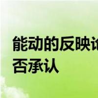 能动的反映论与机械反映论的主要区别在于是否承认