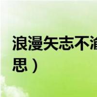 浪漫矢志不渝是什么意思（矢志不渝是什么意思）