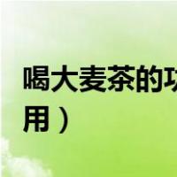 喝大麦茶的功效和作用（喝大麦茶的功效与作用）