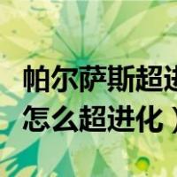 帕尔萨斯超进化现在还能超进化吗（帕尔萨斯怎么超进化）